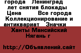 1.1) города : Ленинград - 40 лет снятия блокады › Цена ­ 49 - Все города Коллекционирование и антиквариат » Значки   . Ханты-Мансийский,Нягань г.